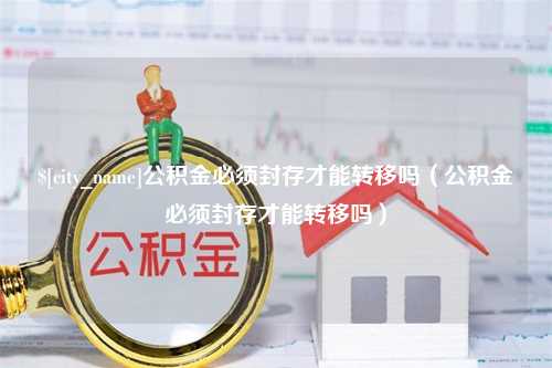 高平公积金必须封存才能转移吗（公积金必须封存才能转移吗）