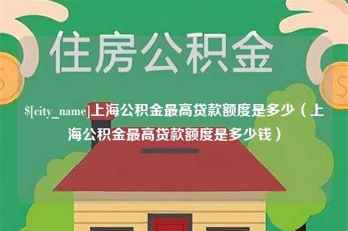 高平上海公积金最高贷款额度是多少（上海公积金最高贷款额度是多少钱）