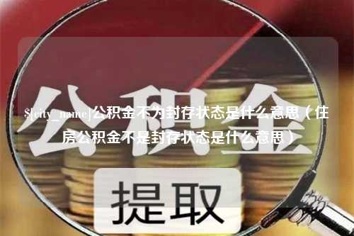 高平公积金不为封存状态是什么意思（住房公积金不是封存状态是什么意思）